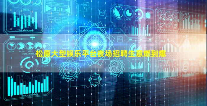 松原大型娱乐平台夜场招聘生意燃到爆